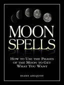 Incantesimi lunari: Come usare le fasi lunari per ottenere ciò che si vuole - Moon Spells: How to Use the Phases of the Moon to Get What You Want