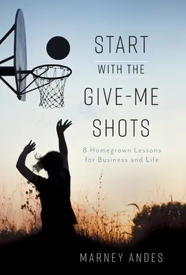 Iniziare con gli scatti di Give-Me: 8 lezioni casalinghe per gli affari e la vita - Start with the Give-Me Shots: 8 Homegrown Lessons for Business and Life