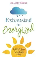 Da esausti a energizzati - La guida del dottor Libby per vivere la vostra vita con più energia - Exhausted to Energized - Dr Libby's Guide to Living Your Life with More Energy