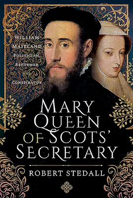 Il segretario di Maria Regina di Scozia: William Maitland - politico, riformatore e cospiratore - Mary Queen of Scots' Secretary: William Maitland - Politician, Reformer and Conspirator