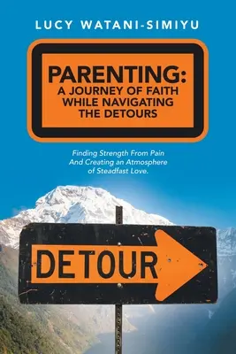 Genitorialità: un viaggio di fede mentre si affrontano le deviazioni: Trovare la forza dal dolore e creare un'atmosfera di amore saldo - Parenting: a Journey of Faith While Navigating the Detours: Finding Strength from Pain and Creating an Atmosphere of Steadfast Lo