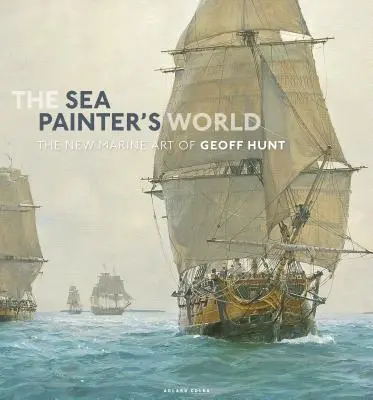 Il mondo del pittore di mare: La nuova arte marina di Geoff Hunt, 2003-2010 - The Sea Painter's World: The New Marine Art of Geoff Hunt, 2003-2010
