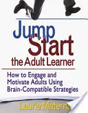 Far ripartire l'allievo adulto: Come coinvolgere e motivare gli adulti usando strategie compatibili con il loro cervello - Jump-Start the Adult Learner: How to Engage and Motivate Adults Using Brain-Compatible Strategies