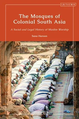 Le moschee dell'Asia meridionale coloniale: Storia sociale e legale del culto musulmano - The Mosques of Colonial South Asia: A Social and Legal History of Muslim Worship