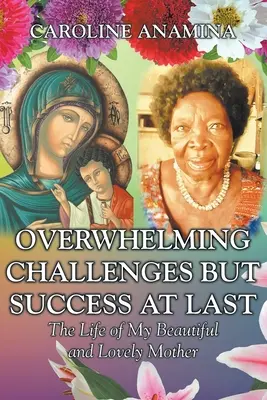 Sfide schiaccianti ma alla fine successo: la vita della mia bella e adorabile madre - Overwhelming Challenges but Success at Last: The Life of My Beautiful and Lovely Mother