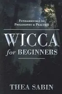 Wicca per principianti: Fondamenti di filosofia e pratica - Wicca for Beginners: Fundamentals of Philosophy & Practice