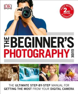 Guida alla fotografia per principianti: Il manuale definitivo passo-passo per ottenere il massimo dalla vostra fotocamera digitale - The Beginner's Photography Guide: The Ultimate Step-By-Step Manual for Getting the Most from Your Digital Camera