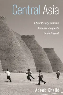 Asia centrale: Una nuova storia dalle conquiste imperiali al presente - Central Asia: A New History from the Imperial Conquests to the Present