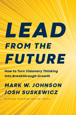 Dirigere dal futuro: Come trasformare il pensiero visionario in una crescita rivoluzionaria - Lead from the Future: How to Turn Visionary Thinking Into Breakthrough Growth