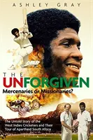 Gli imperdonabili: Missionari o mercenari? La tragica storia dei cricketers ribelli delle Indie Occidentali in tournée nel Sudafrica dell'Apartheid - The Unforgiven: Missionaries or Mercenaries? the Tragic Story of the Rebel West Indian Cricketers Who Toured Apartheid South Africa