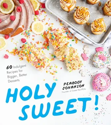 Holy Sweet: 60 ricette indulgenti per dolci più grandi e migliori - Holy Sweet!: 60 Indulgent Recipes for Bigger, Better Desserts