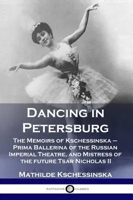 Ballando a Pietroburgo: Le memorie di Kschessinska - Prima Ballerina del Teatro Imperiale Russo, e amante del futuro Zar Nichola - Dancing in Petersburg: The Memoirs of Kschessinska - Prima Ballerina of the Russian Imperial Theatre, and Mistress of the future Tsar Nichola