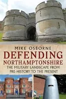 Difendere il Northamptonshire - Il paesaggio militare dalla preistoria al presente - Defending Northamptonshire - The Military Landscape from Pre-history to the Present