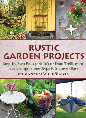 Progetti di giardini rustici: Arredamento del giardino passo dopo passo, dai tralicci alle altalene, dai gradini in pietra ai vetri colorati - Rustic Garden Projects: Step-By-Step Backyard Dcor from Trellises to Tree Swings, Stone Steps to Stained Glass
