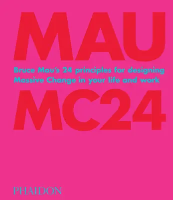 Bruce Mau: Mc24: I 24 principi di Bruce Mau per progettare un cambiamento massiccio nella vita e nel lavoro - Bruce Mau: Mc24: Bruce Mau's 24 Principles for Designing Massive Change in Your Life and Work