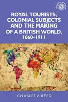 Turisti reali, sudditi coloniali e la creazione di un mondo britannico, 1860-1911 - Royal Tourists, Colonial Subjects and the Making of a British World, 1860-1911