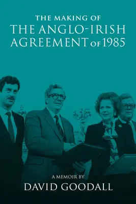 La realizzazione dell'accordo anglo-irlandese del 1985: Memorie di David Goodall - The Making of the Anglo-Irish Agreement of 1985: A Memoir by David Goodall