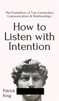 Come ascoltare con intenzione: Il fondamento della vera connessione, della comunicazione e delle relazioni: Il fondamento della vera connessione, della comunicazione e delle relazioni, - How to Listen with Intention: The Foundation of True Connection, Communication, and Relationships: The Foundation of True Connection, Communication,