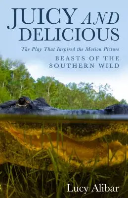 Juicy and Delicious: l'opera teatrale che ha ispirato il film “Beasts of the Southern Wild” (Le bestie della terra selvaggia) - Juicy and Delicious: The Play That Inspired the Motion Picture Beasts of the Southern Wild