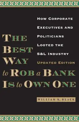 Il modo migliore per rapinare una banca è possederne una: come i dirigenti aziendali e i politici hanno saccheggiato l'industria delle S&l - The Best Way to Rob a Bank Is to Own One: How Corporate Executives and Politicians Looted the S&l Industry