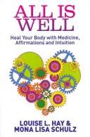 Tutto è bene - Guarire il corpo con la medicina, le affermazioni e l'intuizione - All Is Well - Heal Your Body with Medicine, Affirmations and Intuition