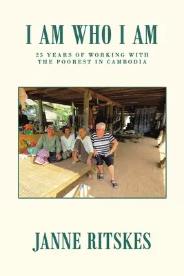 Io sono chi sono: il mio viaggio di 25 anni con i più poveri in Cambogia. - I Am Who I Am: My 25 Year Journey with the Poorest in Cambodia.