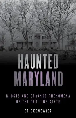 Maryland infestato: Fantasmi e strani fenomeni del vecchio Stato, seconda edizione - Haunted Maryland: Ghosts and Strange Phenomena of the Old Line State, Second Edition