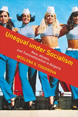 Disparità sotto il socialismo: Razza, donne e transnazionalismo in Bulgaria - Unequal Under Socialism: Race, Women, and Transnationalism in Bulgaria