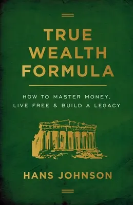 La vera formula della ricchezza: Come dominare il denaro, vivere liberi e costruire un'eredità - True Wealth Formula: How to Master Money, Live Free & Build a Legacy