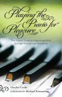 Suonare il pianoforte per piacere: La guida classica per migliorare le abilità attraverso la pratica e la disciplina - Playing the Piano for Pleasure: The Classic Guide to Improving Skills Through Practice and Discipline