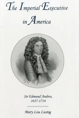 L'esecutivo imperiale in America: Sir Edmund Andros, 1637-1714 - The Imperial Executive in America: Sir Edmund Andros, 1637-1714
