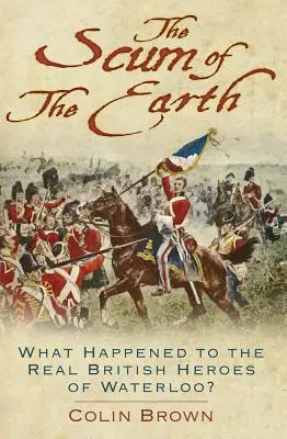 La feccia della terra: Che fine hanno fatto i veri eroi britannici di Waterloo? - 'the Scum of the Earth': What Happened to the Real British Heroes of Waterloo?