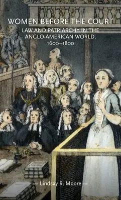 Le donne davanti alla corte: Legge e patriarcato nel mondo anglo-americano, 1600-1800 - Women Before the Court: Law and Patriarchy in the Anglo-American World, 1600-1800