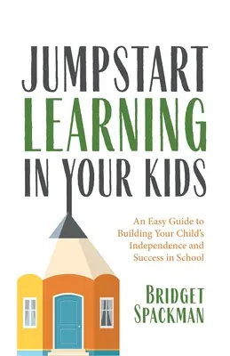 Far ripartire l'apprendimento dei vostri figli: Una guida facile per costruire l'indipendenza e il successo scolastico dei vostri figli - Jumpstart Learning in Your Kids: An Easy Guide to Building Your Child's Independence and Success in School