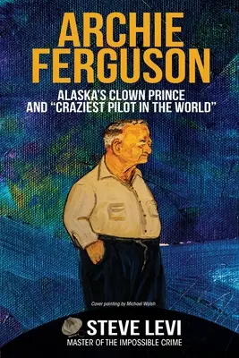 Archie Ferguson: il principe clown dell'Alaska e il pilota più pazzo del mondo - Archie Ferguson: Alaska's Clown Prince and Craziest Pilot in the World