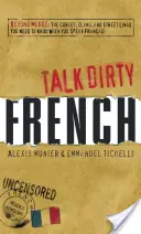 Parlare sporco francese: Oltre la Merde: Le imprecazioni, lo slang e il gergo di strada che devi conoscere quando parli francese - Talk Dirty French: Beyond Merde: The Curses, Slang, and Street Lingo You Need to Know When You Speak Francais