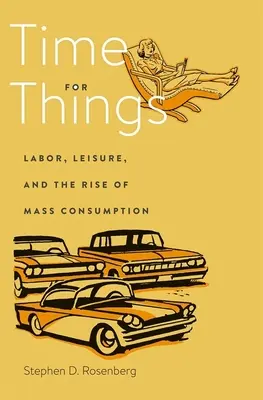 Il tempo per le cose: Lavoro, tempo libero e l'ascesa del consumo di massa - Time for Things: Labor, Leisure, and the Rise of Mass Consumption