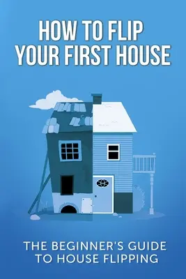 Come trasformare la vostra prima casa: La guida per principianti al flipping della casa - How To Flip Your First House: The Beginner's Guide To House Flipping