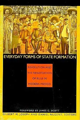 Forme quotidiane di formazione dello Stato: La rivoluzione e la negoziazione del governo nel Messico moderno - Everyday Forms of State Formation: Revolution and the Negotiation of Rule in Modern Mexico