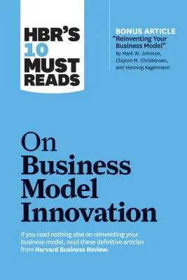 Hbr's 10 Must Reads on Business Model Innovation (con l'articolo in evidenza Reinventing Your Business Model di Mark W. Johnson, Clayton M. Christensen, an - Hbr's 10 Must Reads on Business Model Innovation (with Featured Article Reinventing Your Business Model by Mark W. Johnson, Clayton M. Christensen, an