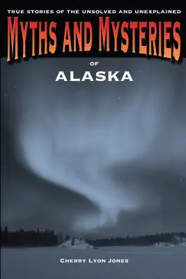 Miti e misteri dell'Alaska: Storie vere di irrisolti e inspiegabili - Myths and Mysteries of Alaska: True Stories of the Unsolved and Unexplained