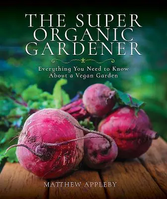 Il super giardiniere biologico: Tutto quello che c'è da sapere su un giardino vegano - The Super Organic Gardener: Everything You Need to Know about a Vegan Garden