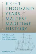 Ottomila anni di storia marittima maltese: Commercio, pirateria e guerra navale nel Mediterraneo centrale - Eight Thousand Years of Maltese Maritime History: Trade, Piracy, and Naval Warfare in the Central Mediterranean