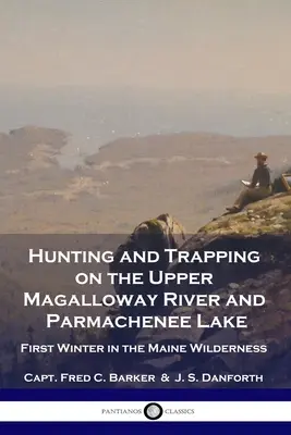 Caccia e cattura nell'Upper Magalloway River e nel Parmachenee Lake: Il primo inverno nella natura selvaggia del Maine - Hunting and Trapping on the Upper Magalloway River and Parmachenee Lake: First Winter in the Maine Wilderness
