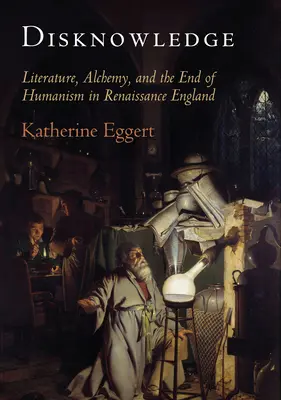 Disconoscere: Letteratura, alchimia e la fine dell'umanesimo nell'Inghilterra del Rinascimento - Disknowledge: Literature, Alchemy, and the End of Humanism in Renaissance England