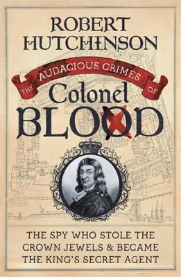 Gli audaci crimini del colonnello Blood: La spia che rubò i gioielli della Corona e divenne l'agente segreto del re - The Audacious Crimes of Colonel Blood: The Spy Who Stole the Crown Jewels and Became the King's Secret Agent