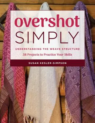 Semplicemente sovrastimato: Capire la struttura dell'intreccio 38 progetti per mettere in pratica le vostre abilità - Overshot Simply: Understanding the Weave Structure 38 Projects to Practice Your Skills