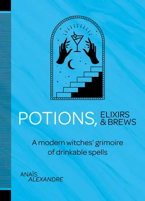 Pozioni, elisir e infusi: Un grimorio moderno di incantesimi da bere per le streghe - Potions, Elixirs & Brews: A Modern Witches' Grimoire of Drinkable Spells