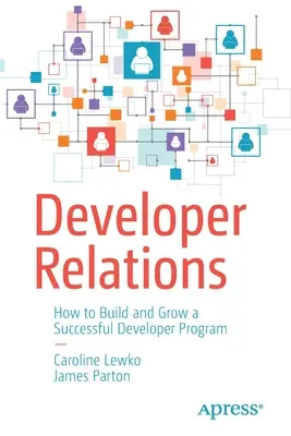 Relazioni con gli sviluppatori: Come costruire e far crescere un programma di successo per gli sviluppatori - Developer Relations: How to Build and Grow a Successful Developer Program