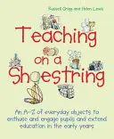 Insegnare con pochi soldi: Una A-Z di oggetti di uso quotidiano per divertire e coinvolgere i bambini e ampliare l'apprendimento nei primi anni di vita - Teaching on a Shoestring: An A-Z of Everyday Objects to Enthuse and Engage Children and Extend Learning in the Early Years